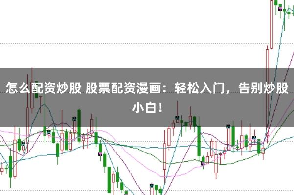怎么配资炒股 股票配资漫画：轻松入门，告别炒股小白！