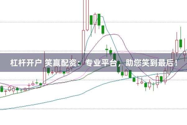 杠杆开户 笑赢配资：专业平台，助您笑到最后！