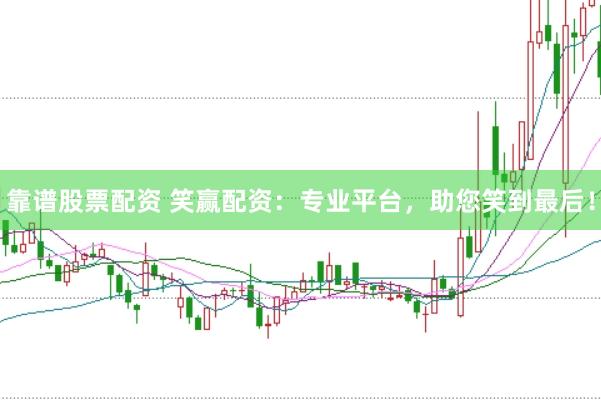 靠谱股票配资 笑赢配资：专业平台，助您笑到最后！