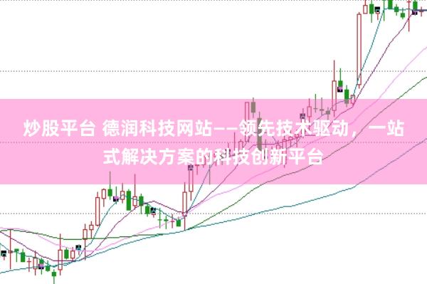 炒股平台 德润科技网站——领先技术驱动，一站式解决方案的科技创新平台