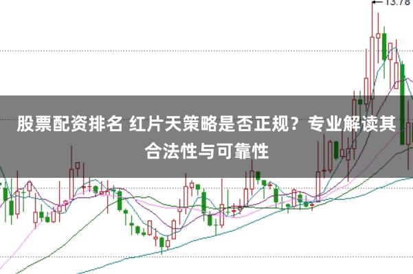 股票配资排名 红片天策略是否正规？专业解读其合法性与可靠性
