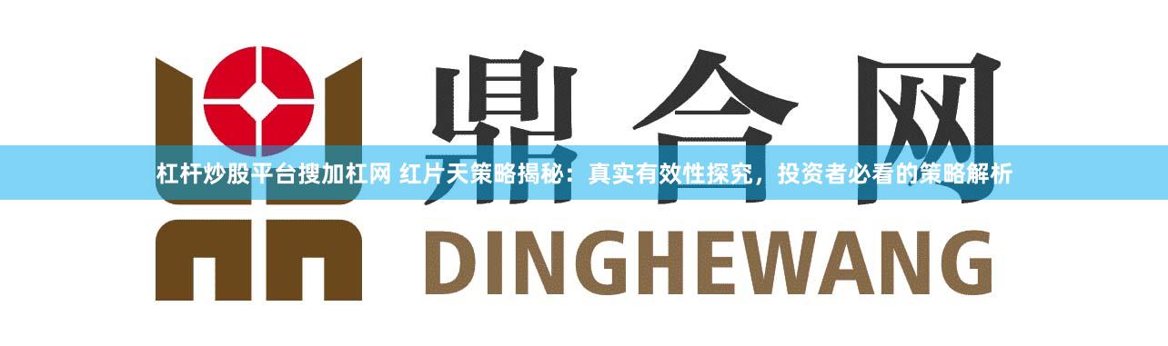 杠杆炒股平台搜加杠网 红片天策略揭秘：真实有效性探究，投资者必看的策略解析
