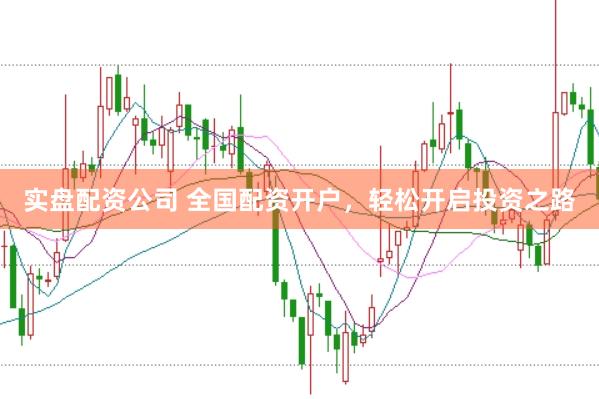 实盘配资公司 全国配资开户，轻松开启投资之路
