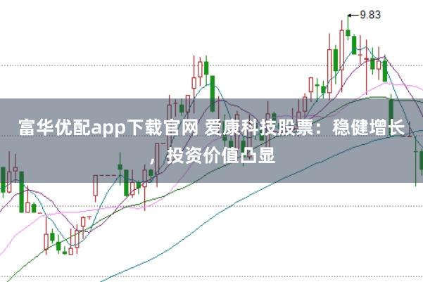 富华优配app下载官网 爱康科技股票：稳健增长，投资价值凸显