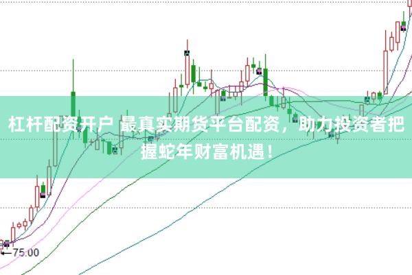 杠杆配资开户 最真实期货平台配资，助力投资者把握蛇年财富机遇！