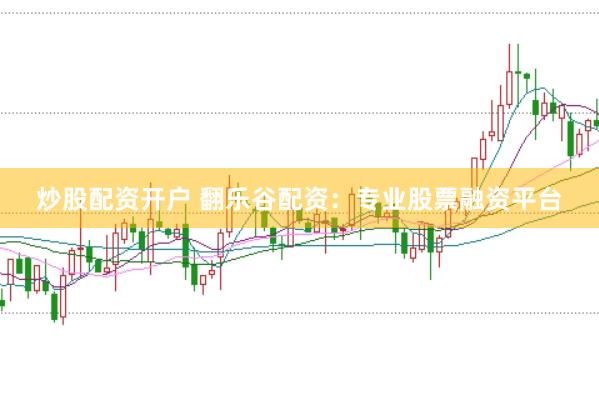 炒股配资开户 翻乐谷配资：专业股票融资平台