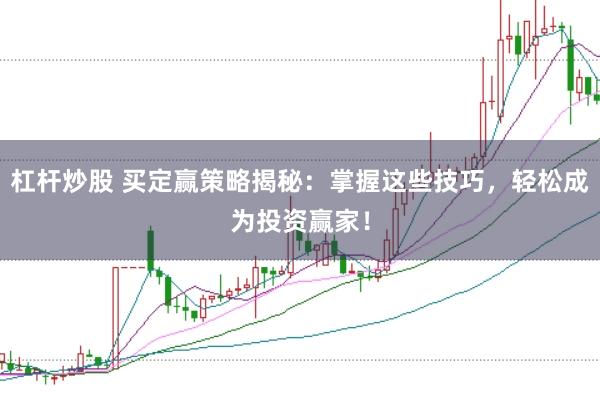 杠杆炒股 买定赢策略揭秘：掌握这些技巧，轻松成为投资赢家！