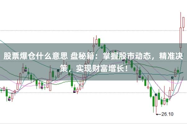 股票爆仓什么意思 盘秘籍：掌握股市动态，精准决策，实现财富增长！