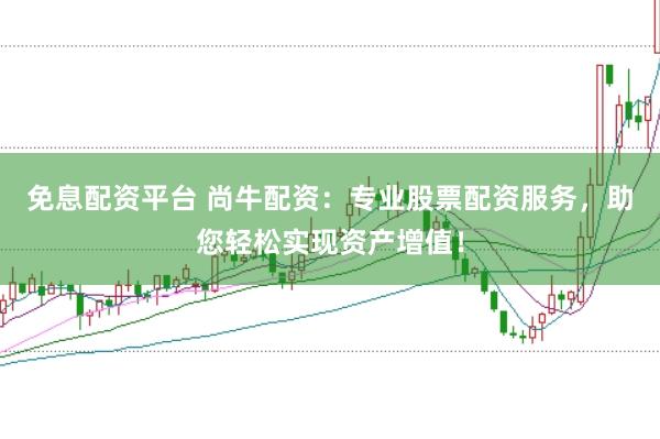 免息配资平台 尚牛配资：专业股票配资服务，助您轻松实现资产增值！