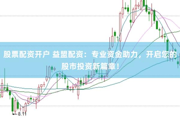 股票配资开户 益盟配资：专业资金助力，开启您的股市投资新篇章！