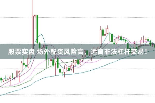 股票实盘 场外配资风险高，远离非法杠杆交易！