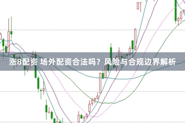 涨8配资 场外配资合法吗？风险与合规边界解析