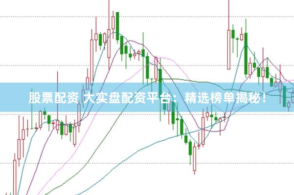 股票配资 大实盘配资平台：精选榜单揭秘！