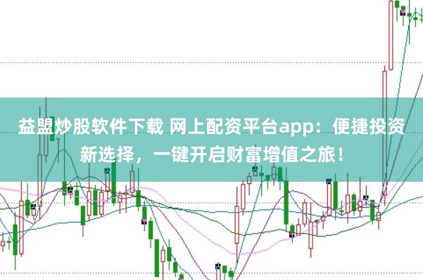益盟炒股软件下载 网上配资平台app：便捷投资新选择，一键开启财富增值之旅！