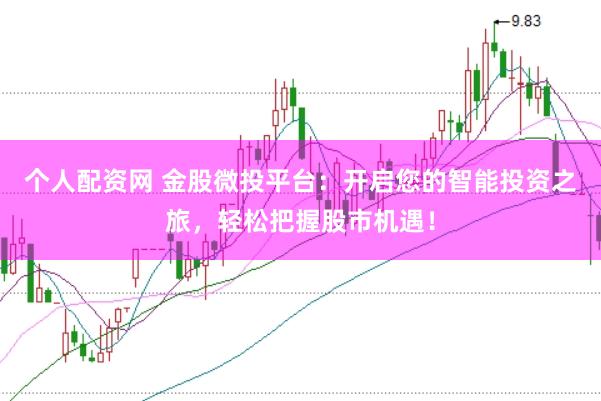 个人配资网 金股微投平台：开启您的智能投资之旅，轻松把握股市机遇！