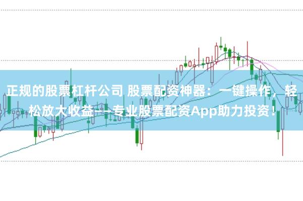 正规的股票杠杆公司 股票配资神器：一键操作，轻松放大收益——专业股票配资App助力投资！