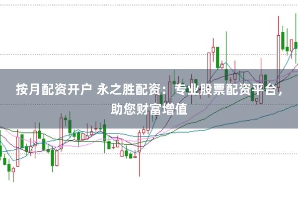 按月配资开户 永之胜配资：专业股票配资平台，助您财富增值