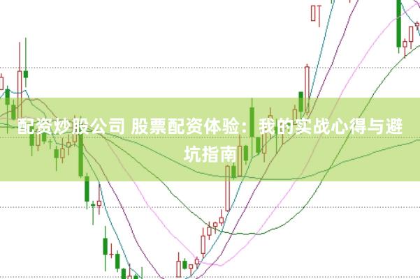 配资炒股公司 股票配资体验：我的实战心得与避坑指南