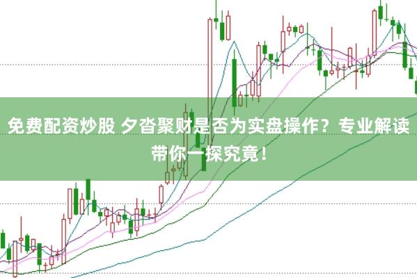 免费配资炒股 夕沓聚财是否为实盘操作？专业解读带你一探究竟！