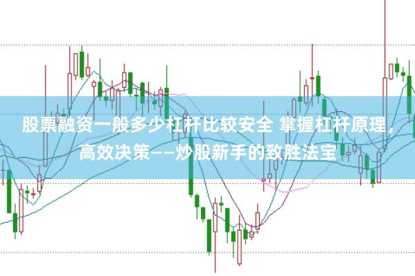 股票融资一般多少杠杆比较安全 掌握杠杆原理，高效决策——炒股新手的致胜法宝