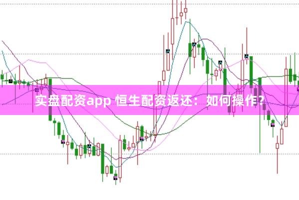 实盘配资app 恒生配资返还：如何操作？