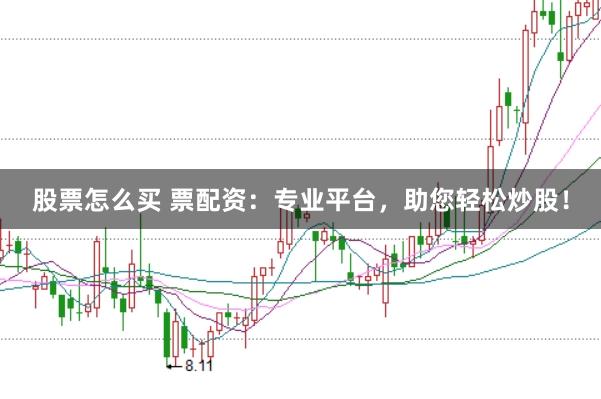 股票怎么买 票配资：专业平台，助您轻松炒股！