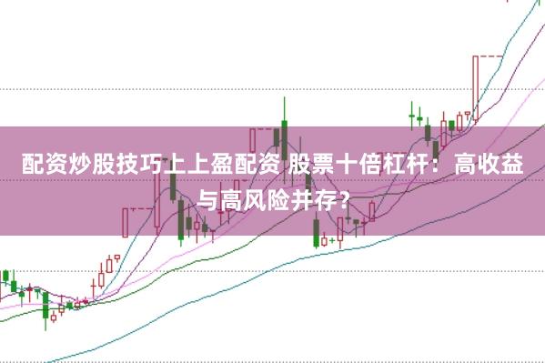 配资炒股技巧上上盈配资 股票十倍杠杆：高收益与高风险并存？