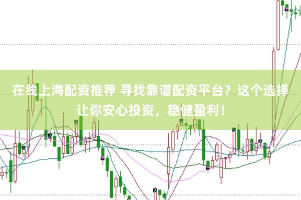 在线上海配资推荐 寻找靠谱配资平台？这个选择让你安心投资，稳健盈利！