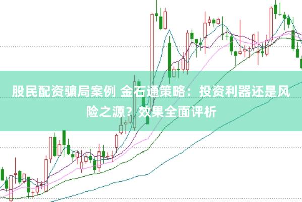 股民配资骗局案例 金石通策略：投资利器还是风险之源？效果全面评析