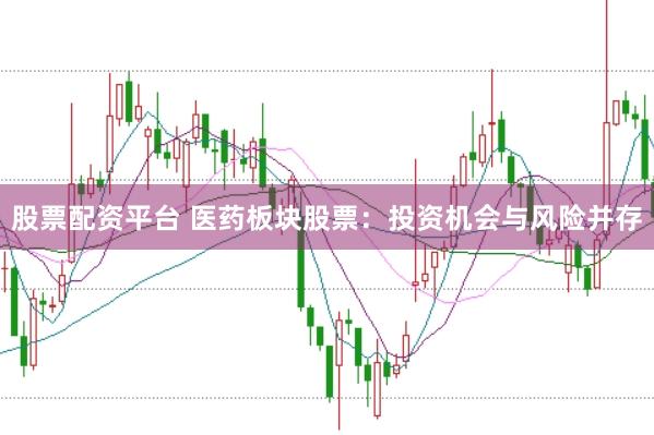 股票配资平台 医药板块股票：投资机会与风险并存
