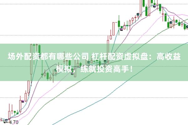 场外配资都有哪些公司 杠杆配资虚拟盘：高收益模拟，练就投资高手！