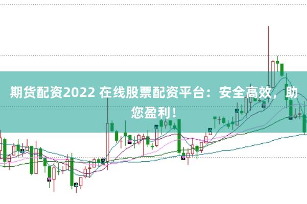 期货配资2022 在线股票配资平台:安全高效,助您盈利!
