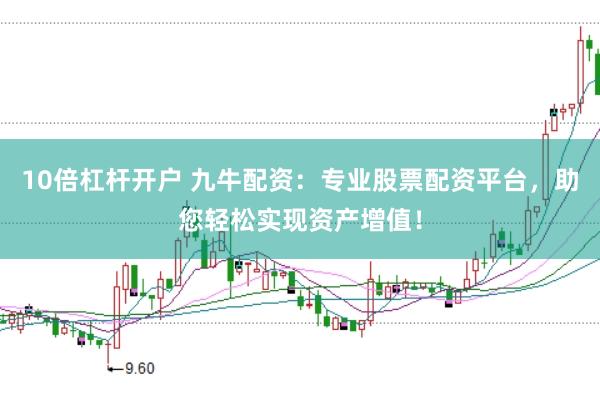 10倍杠杆开户 九牛配资：专业股票配资平台，助您轻松实现资产增值！