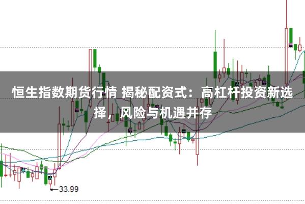 恒生指数期货行情 揭秘配资式：高杠杆投资新选择，风险与机遇并存