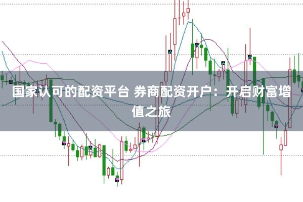 国家认可的配资平台 券商配资开户：开启财富增值之旅