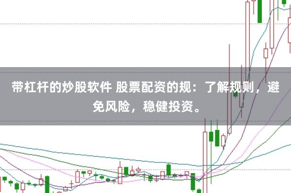 带杠杆的炒股软件 股票配资的规：了解规则，避免风险，稳健投资。
