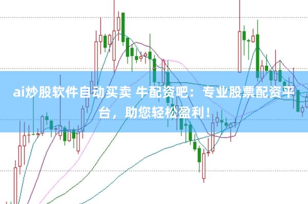 ai炒股软件自动买卖 牛配资吧：专业股票配资平台，助您轻松盈利！