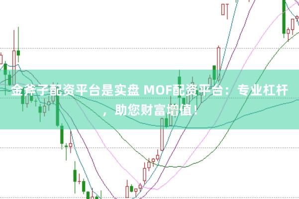 金斧子配资平台是实盘 MOF配资平台：专业杠杆，助您财富增值！
