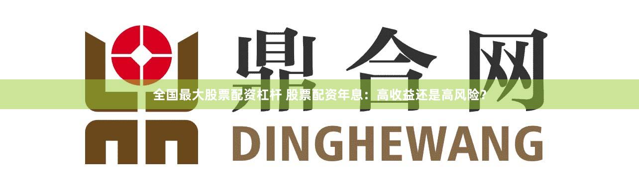 全国最大股票配资杠杆 股票配资年息：高收益还是高风险？