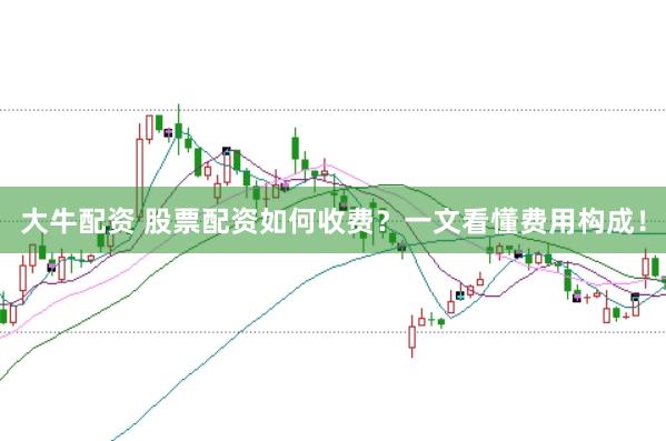 大牛配资 股票配资如何收费？一文看懂费用构成！