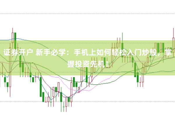 证券开户 新手必学：手机上如何轻松入门炒股，掌握投资先机！