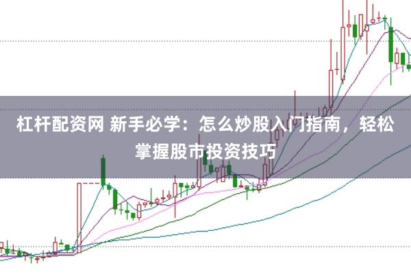 杠杆配资网 新手必学:怎么炒股入门指南,轻松掌握股市投资技巧