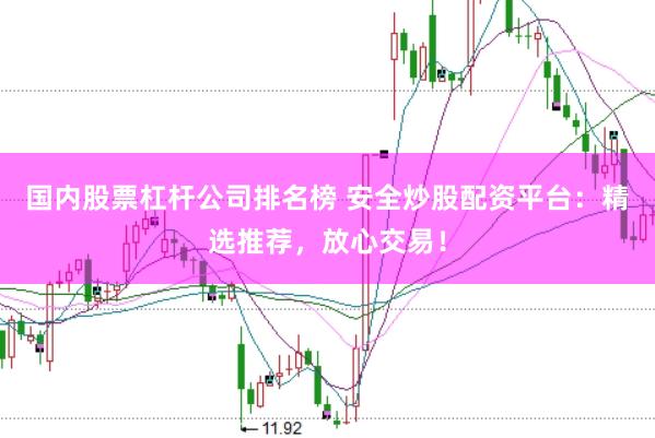 国内股票杠杆公司排名榜 安全炒股配资平台：精选推荐，放心交易！
