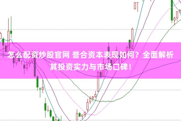 怎么配资炒股官网 誉合资本表现如何?全面解析其投资实力与市场口碑!