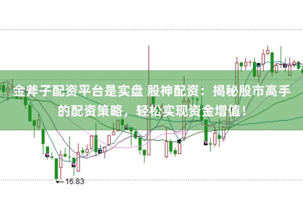 金斧子配资平台是实盘 股神配资:揭秘股市高手的配资策略,轻松实现资金增值!