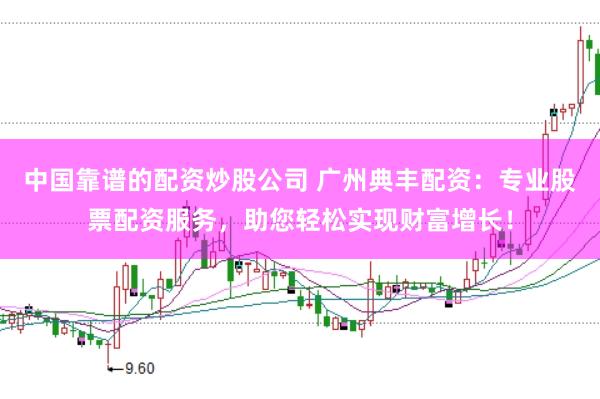 中国靠谱的配资炒股公司 广州典丰配资:专业股票配资服务,助您轻松实现财富增长!