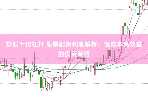 炒股十倍杠杆 股票配资利息解析:低成本高效益的投资策略