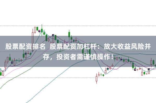 股票配资排名 股票配资加杠杆:放大收益风险并存,投资者需谨慎操作!