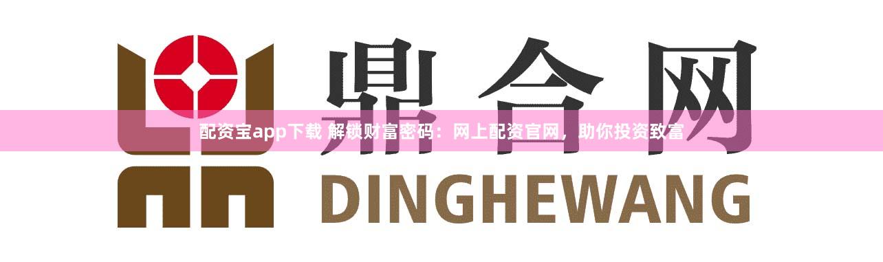 配资宝app下载 解锁财富密码:网上配资官网,助你投资致富