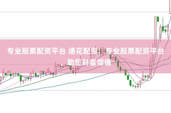 专业股票配资平台 通花配资:专业股票配资平台,助您财富增值